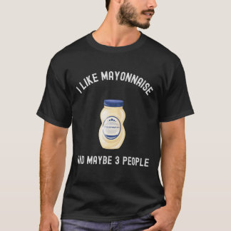 I Like Mayonnaise And Maybe 3 People Shirt