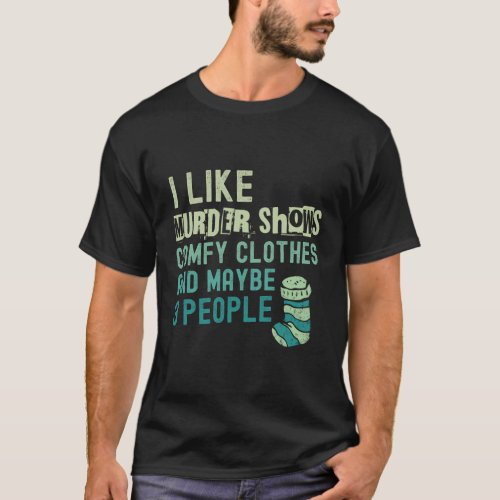 I Like Murder Shows Comfy And Maybe 3 People T_Shirt