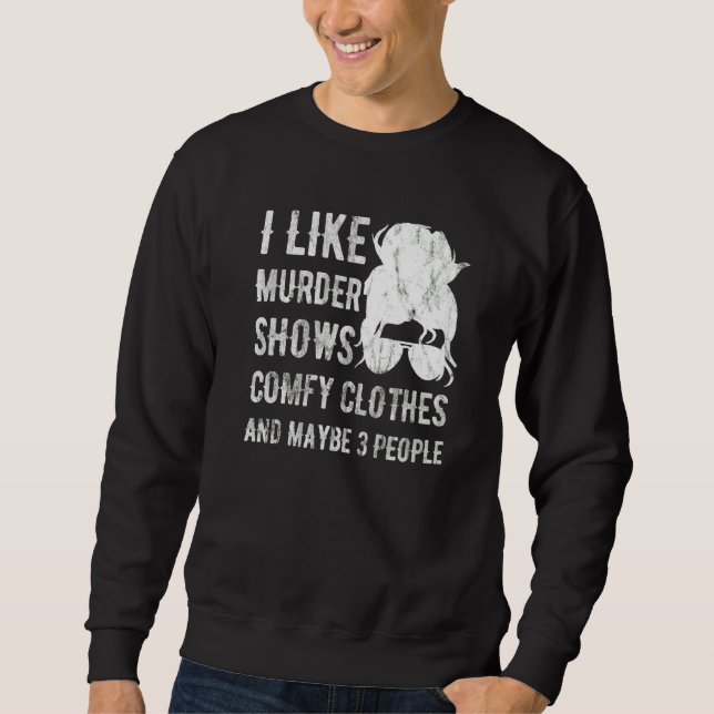 I Like Murder Shows Comfy Clothes And Maybe 3 Peop Sweatshirt (Front)