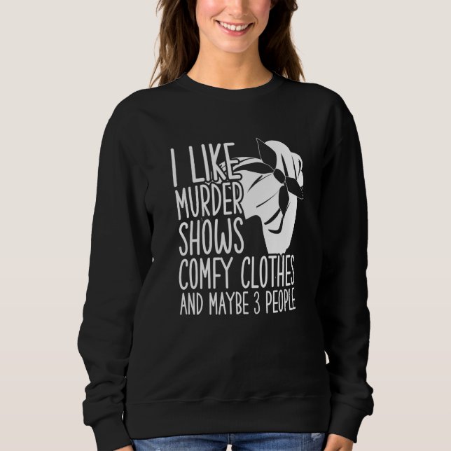 I Like Murder Shows Comfy Clothes And Maybe 3 Peop Sweatshirt (Front)