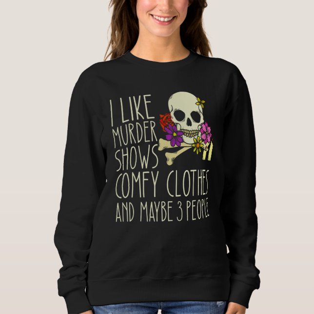 I Like Murder Shows Comfy Clothes And Maybe 3 Peop Sweatshirt (Front)