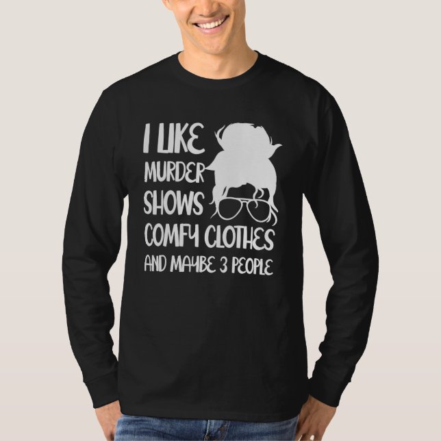 I Like Murder Shows Comfy Clothes And Maybe 3 Peop T-Shirt (Front)