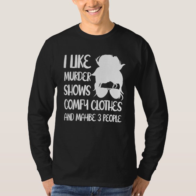 I Like Murder Shows Comfy Clothes And Maybe 3 Peop T-Shirt (Front)