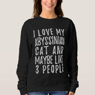 I Like My Abyssinian Cat And Maybe 3 People  Cat Sweatshirt