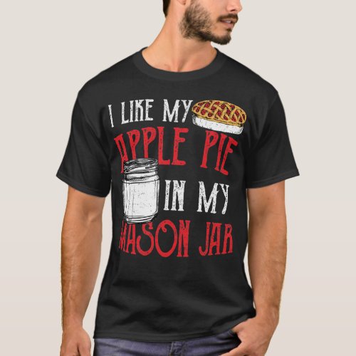 I Like My Apple Pie In My Mason Jar _ Pie T_Shirt