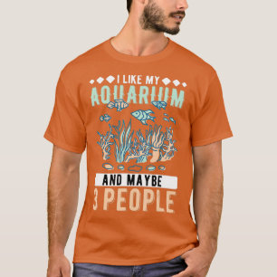 I Like My Aquarium And Maybe 3 People Aquarist - T-Shirt
