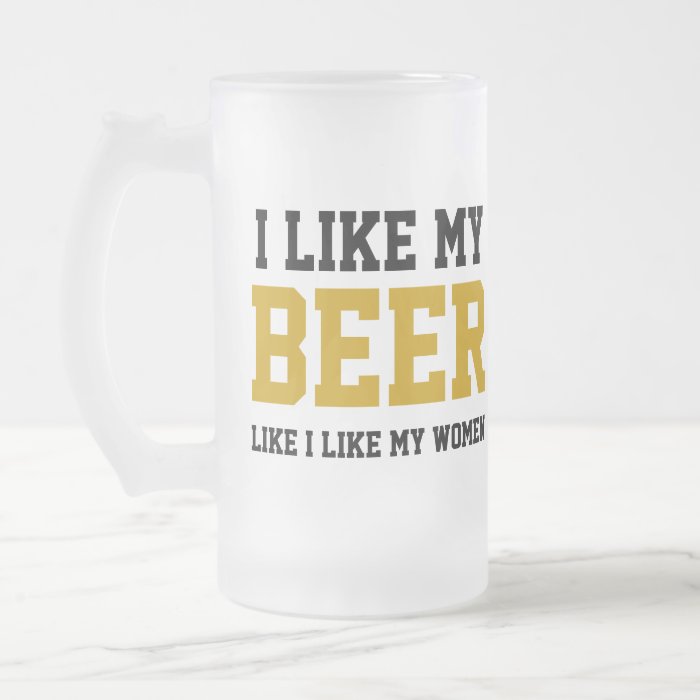 I Like My Beer Like I Like My Women Mug