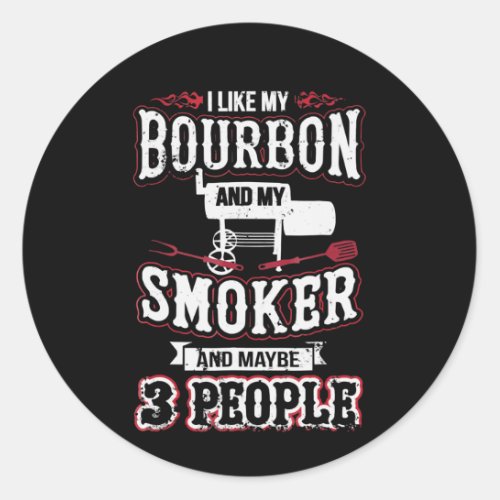 I Like My Bourbon And My Smoker And Maybe 3 People Classic Round Sticker