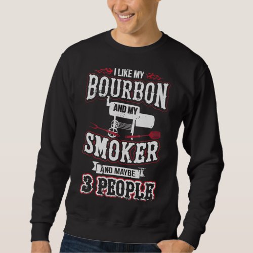 I Like My Bourbon And My Smoker And Maybe 3 People Sweatshirt