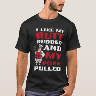 I Like My Butt Rubbed And My Pork Pulled Bbq Meat T-Shirt