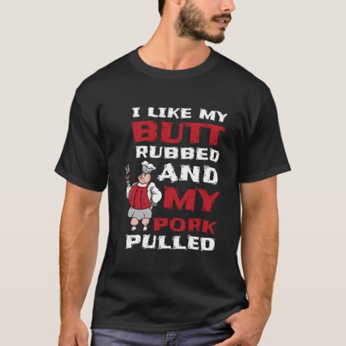 I Like My Butt Rubbed And My Pork Pulled Bbq Meat  T_Shirt