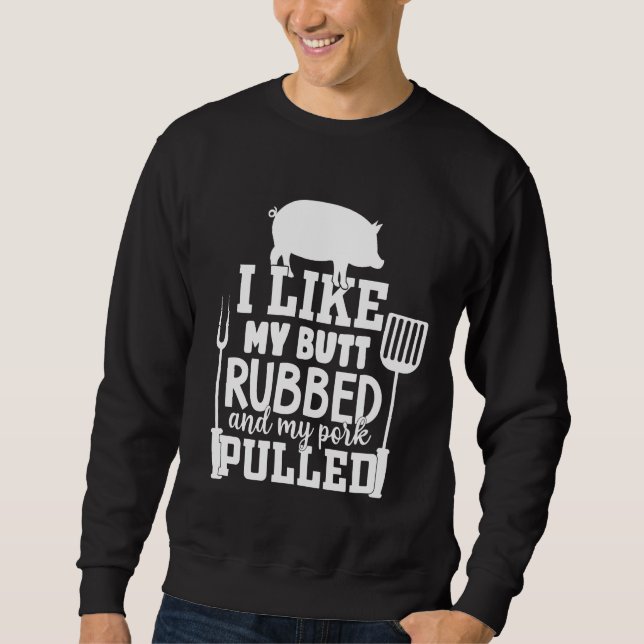 I Like My Butt Rubbed and My Pork Pulled Funny BBQ Sweatshirt (Front)
