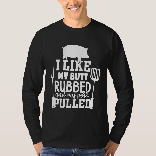 I Like My Butt Rubbed and My Pork Pulled Funny BBQ T-Shirt (Front)