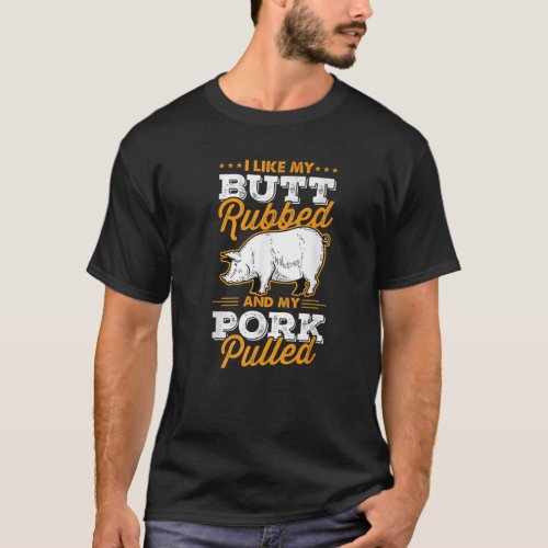 I Like My Butt Rubbed And My Pork Pulled Pig Meat T_Shirt