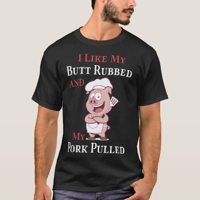 I like my butt rubbed and my pork pulled pig T-Shirt (Front)