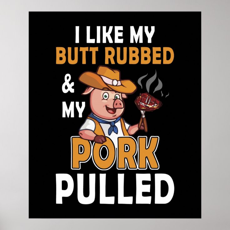 I Like My Butt Rubbed And My Pork Pulled Poster | Zazzle