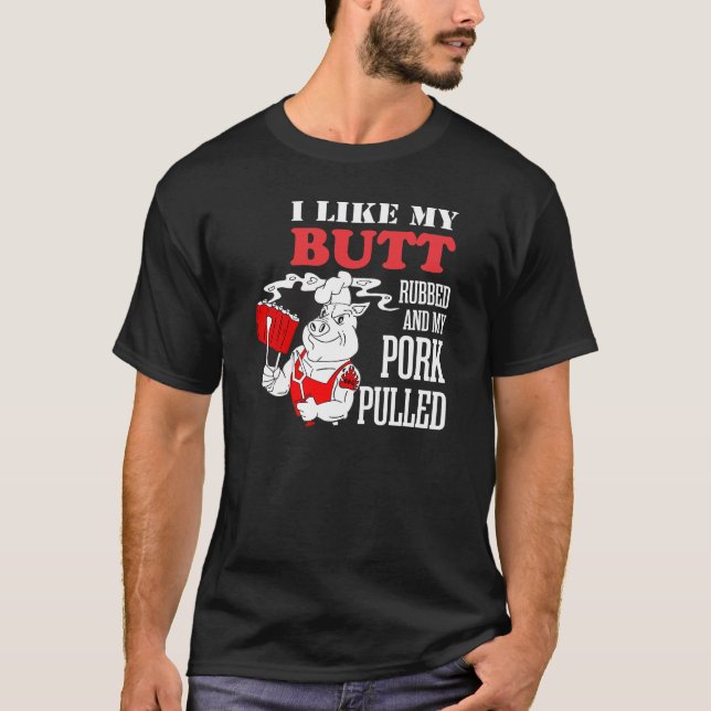 I Like My Butt Rubbed And My Pork Pulled T-Shirt (Front)