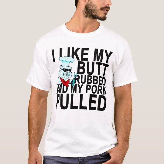 I Like My Butt Rubbed And My Pork Pulled T Shirtp T Shirt 5453