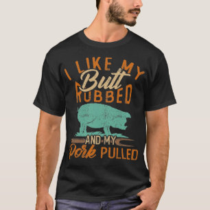 I Like My Butt Rubbed & My Pork Pulled T-Shirt