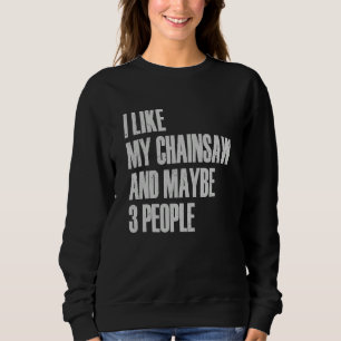 I Like My Chainsaw And Maybe 3 People Lumberjack A Sweatshirt