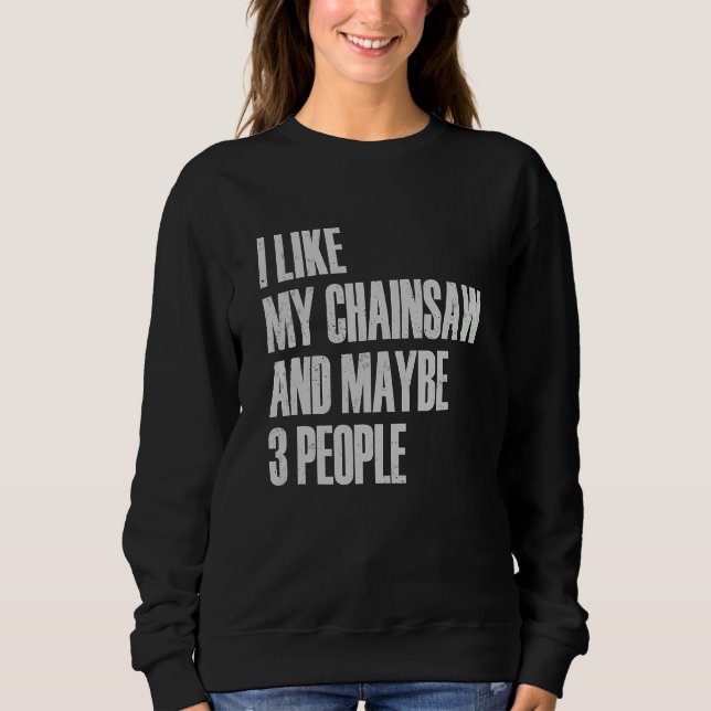 I Like My Chainsaw And Maybe 3 People Lumberjack A Sweatshirt (Front)
