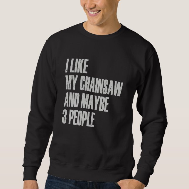 I Like My Chainsaw And Maybe 3 People Lumberjack A Sweatshirt (Front)