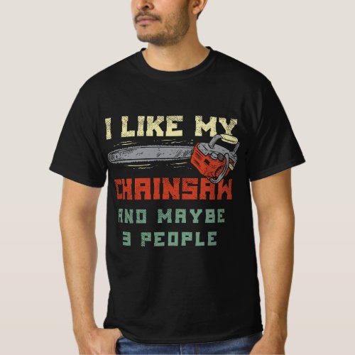 I Like my Chainsaw and maybe three People Logging  T_Shirt