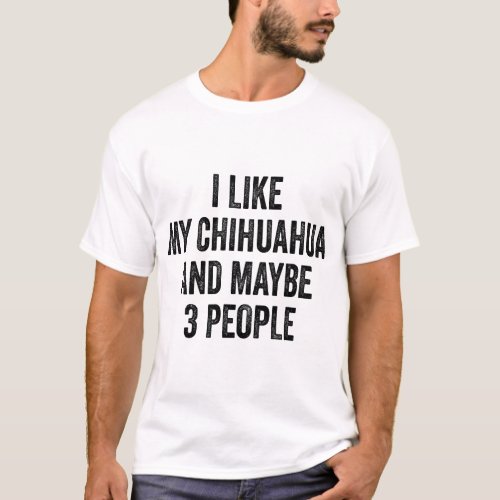 I Like my Chihuahua And Maybe 3 People T_Shirt