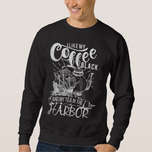 I Like My Coffee Black and My Tea In The Harbor Pa Sweatshirt