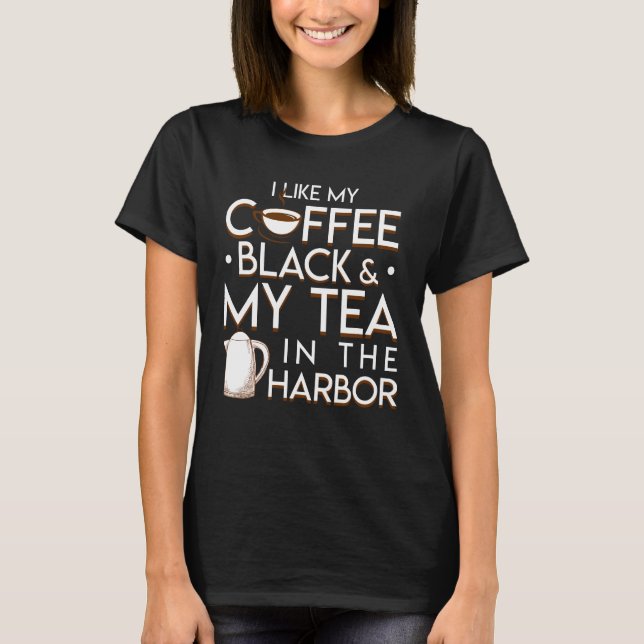 I Like My Coffee Black My Tea In Harbor T-Shirt (Front)