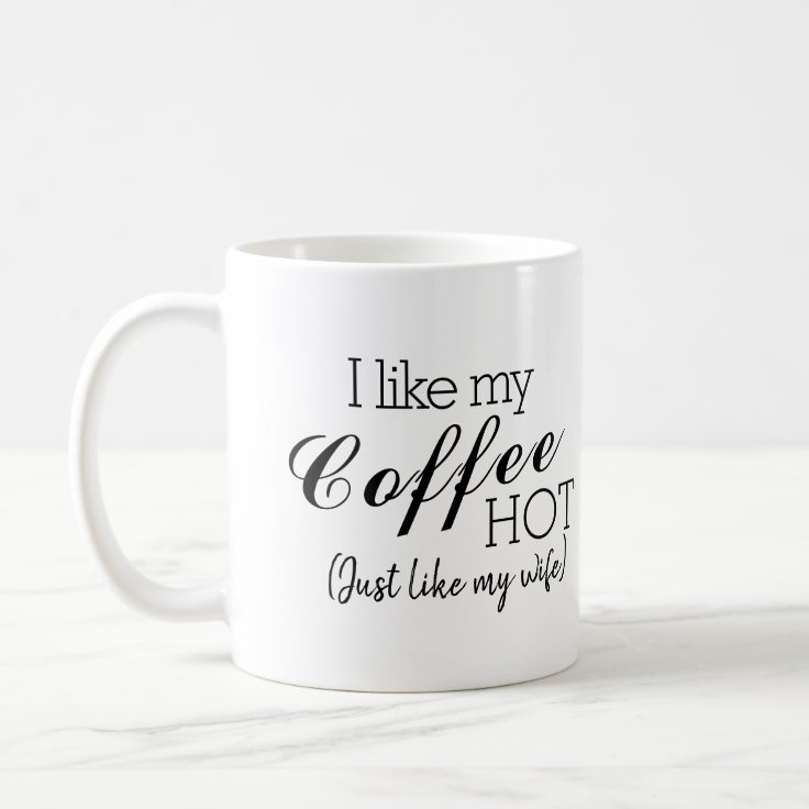 I Like My Coffee Hot, Like My Wife Funny Coffee Mug | Zazzle