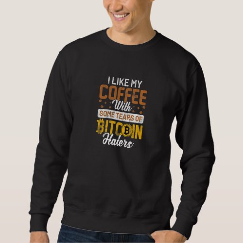 I Like My Coffee With Some Tears Of Bitcoin Haters Sweatshirt