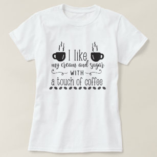 I Like My Cream & Sugar With A Touch Of Coffee T-Shirt