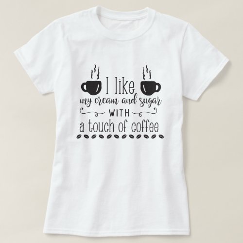 I Like My Cream  Sugar With A Touch Of Coffee T_Shirt