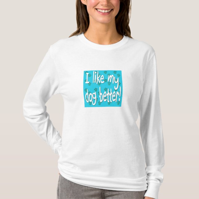 I LIKE MY DOG BETTER! T-Shirt (Front)