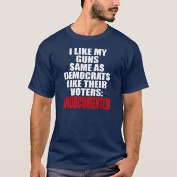 I Like My Guns Same As Democrats Like Their Voters T-shirt by Megatudes at Zazzle