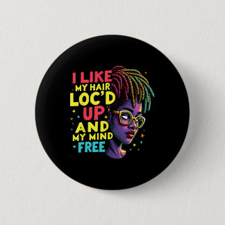 I Like My Hair Loc'd Up And My Mind Free Melanin A Button