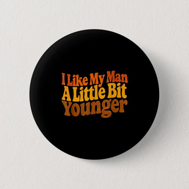 I Like My Man A Little Bit Younger Funny Romantic  Button (Front)