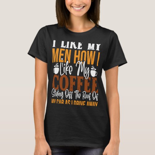 I Like My Men How I Like My Coffee Sliding Off The T_Shirt