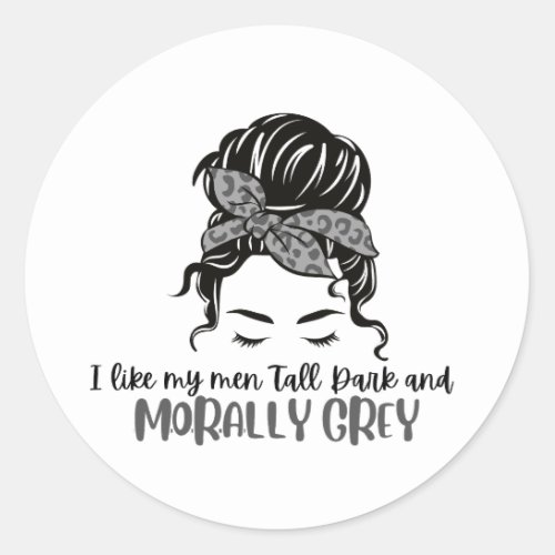 I like my men Tall Dark and Morally Grey Classic Round Sticker