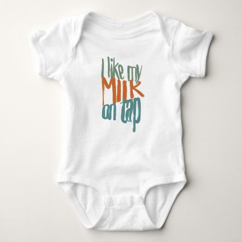 I like my milk on tap _ baby shirt