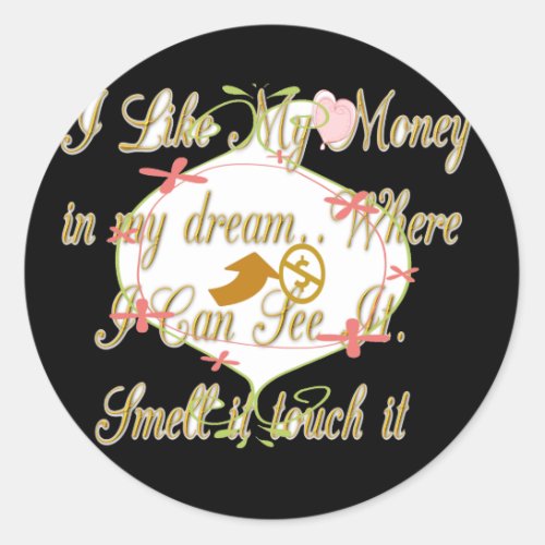 I like My money in my dreams where I can Classic Round Sticker
