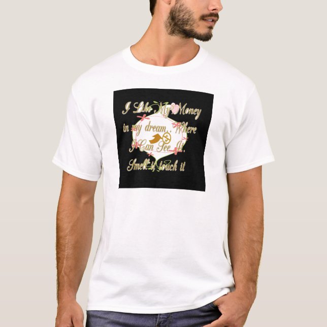 I like My money in my dreams where I can. T-Shirt (Front)