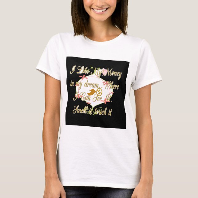 I like My money in my dreams where I can. T-Shirt (Front)