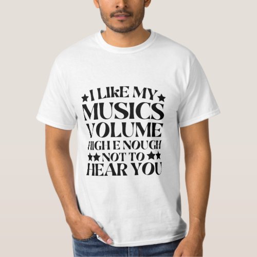 I like my musics volume highe nough not to hear yo T_Shirt