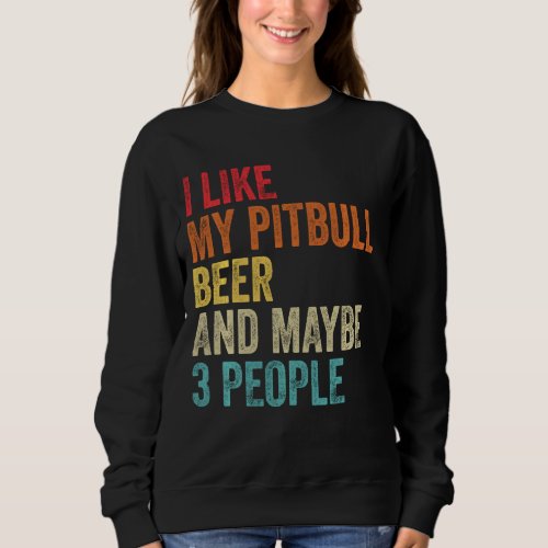 I Like My Pitbull Beer  Maybe 3 People Pit Bull T Sweatshirt