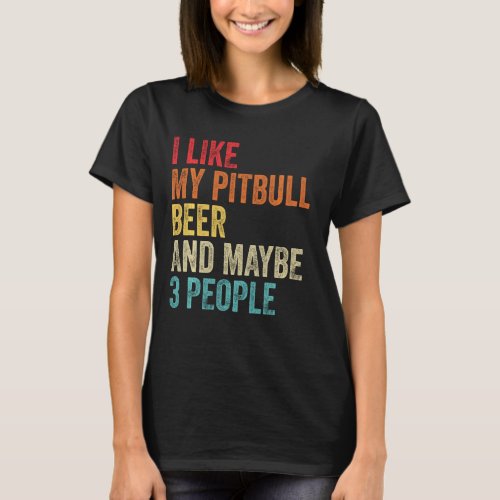 I Like My Pitbull Beer  Maybe 3 People Pit Bull T T_Shirt