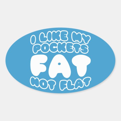 I Like My Pockets Fat Not Flat Oval Sticker