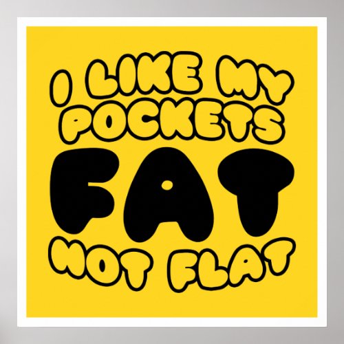 I Like My Pockets Fat Not Flat Poster