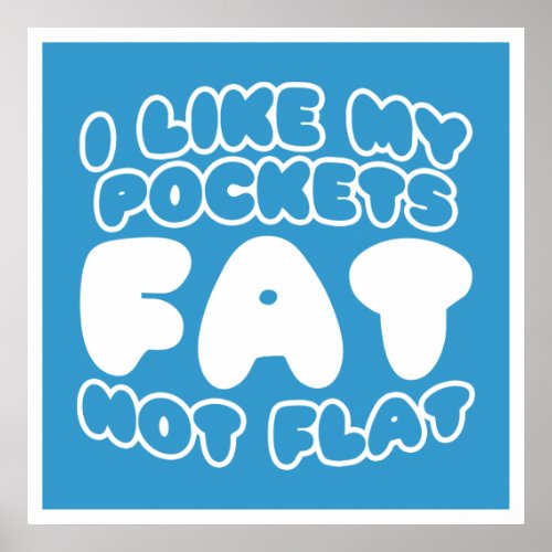 I Like My Pockets Fat Not Flat Poster